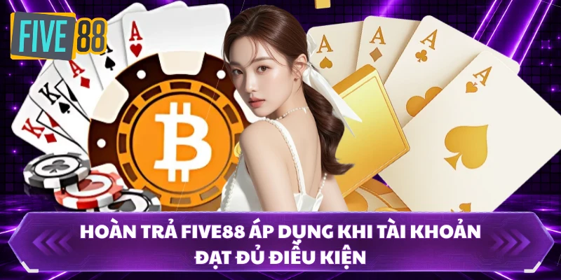 Hoàn Trả FIVE88 - Bứt Tốc Vốn Cược, Nhận Lại Cực Đã 100%! 1 Hoàn trả FIVE88 áp dụng khi tài khoản đạt đủ điều kiện